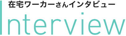 在宅ワーカーさんインタビュー